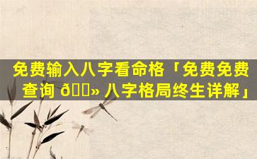 免费输入八字看命格「免费免费查询 🌻 八字格局终生详解」